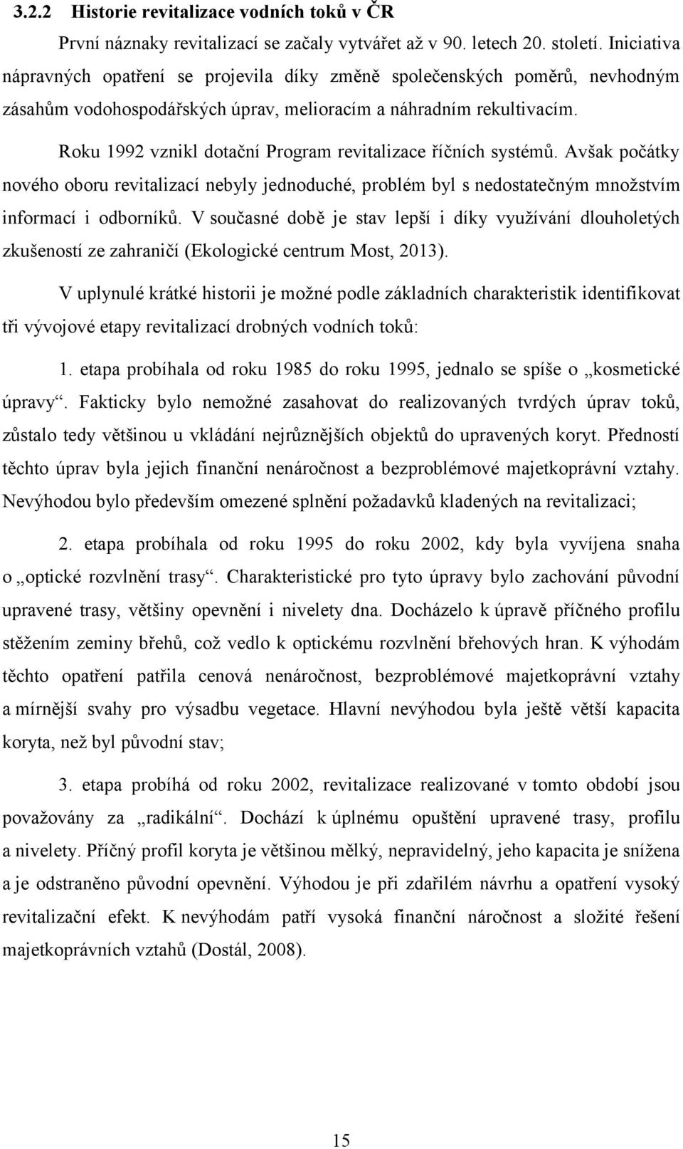 Roku 1992 vznikl dotační Program revitalizace říčních systémů. Avšak počátky nového oboru revitalizací nebyly jednoduché, problém byl s nedostatečným množstvím informací i odborníků.