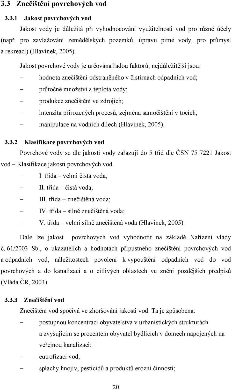 Jakost povrchové vody je určována řadou faktorů, nejdůležitější jsou: hodnota znečištění odstraněného v čistírnách odpadních vod; průtočné množství a teplota vody; produkce znečištění ve zdrojích;