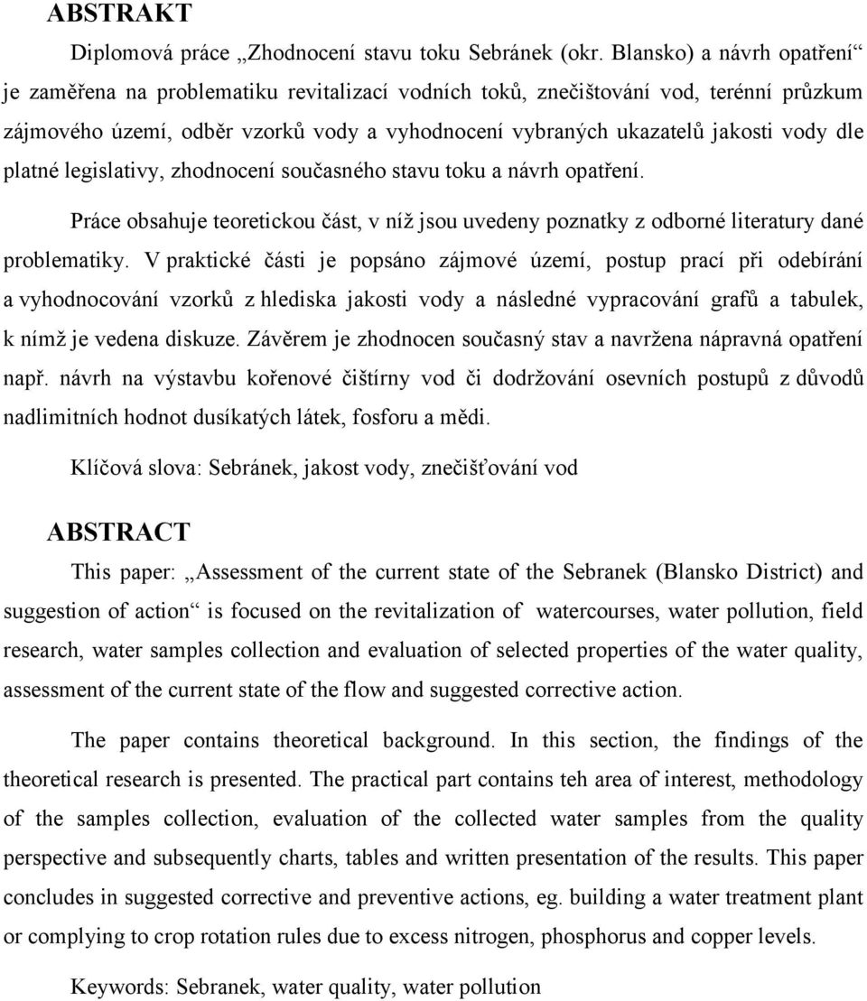 dle platné legislativy, zhodnocení současného stavu toku a návrh opatření. Práce obsahuje teoretickou část, v níž jsou uvedeny poznatky z odborné literatury dané problematiky.