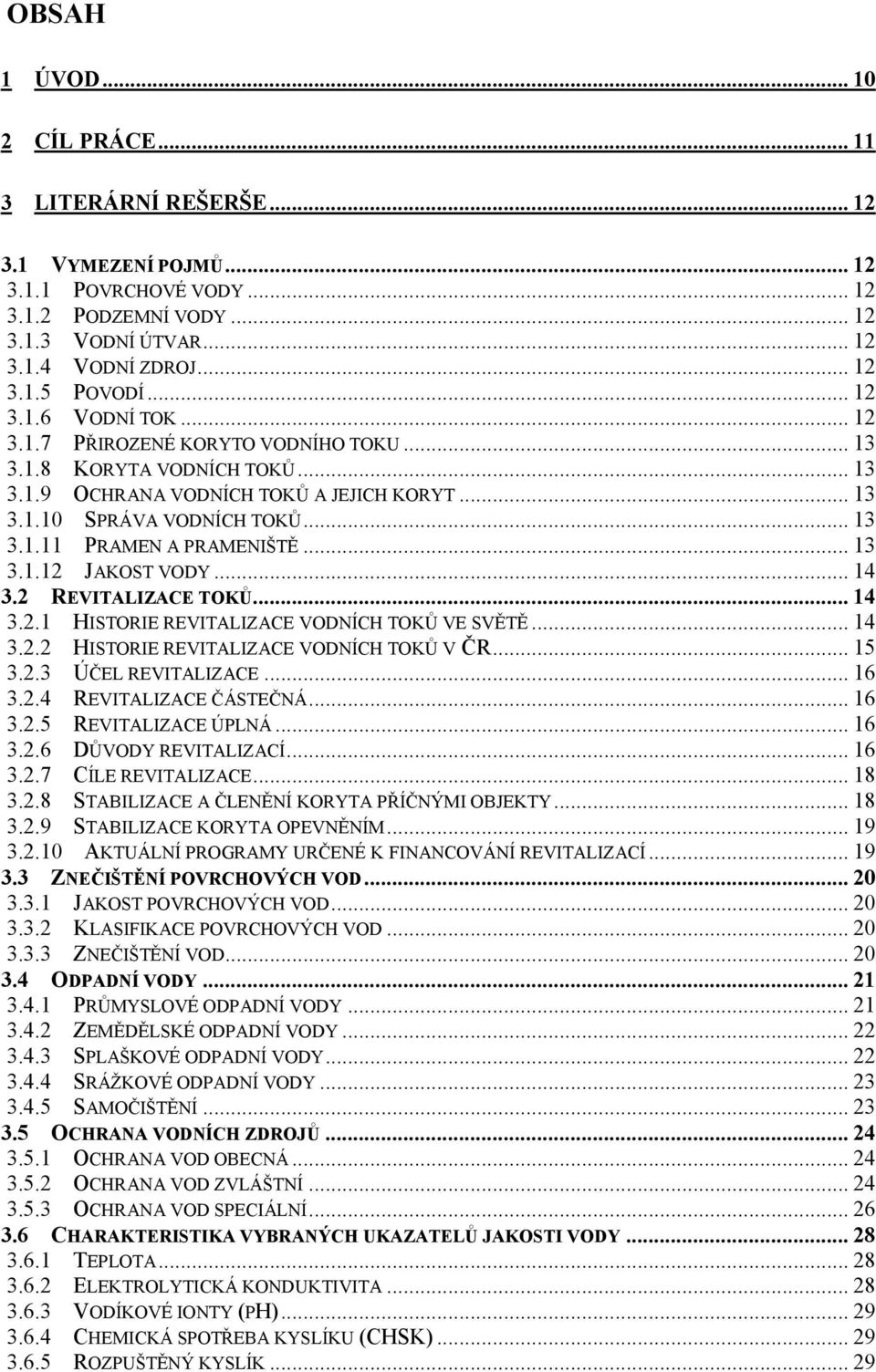 .. 13 3.1.12 JAKOST VODY... 14 3.2 REVITALIZACE TOKŮ... 14 3.2.1 HISTORIE REVITALIZACE VODNÍCH TOKŮ VE SVĚTĚ... 14 3.2.2 HISTORIE REVITALIZACE VODNÍCH TOKŮ V ČR... 15 3.2.3 ÚČEL REVITALIZACE... 16 3.