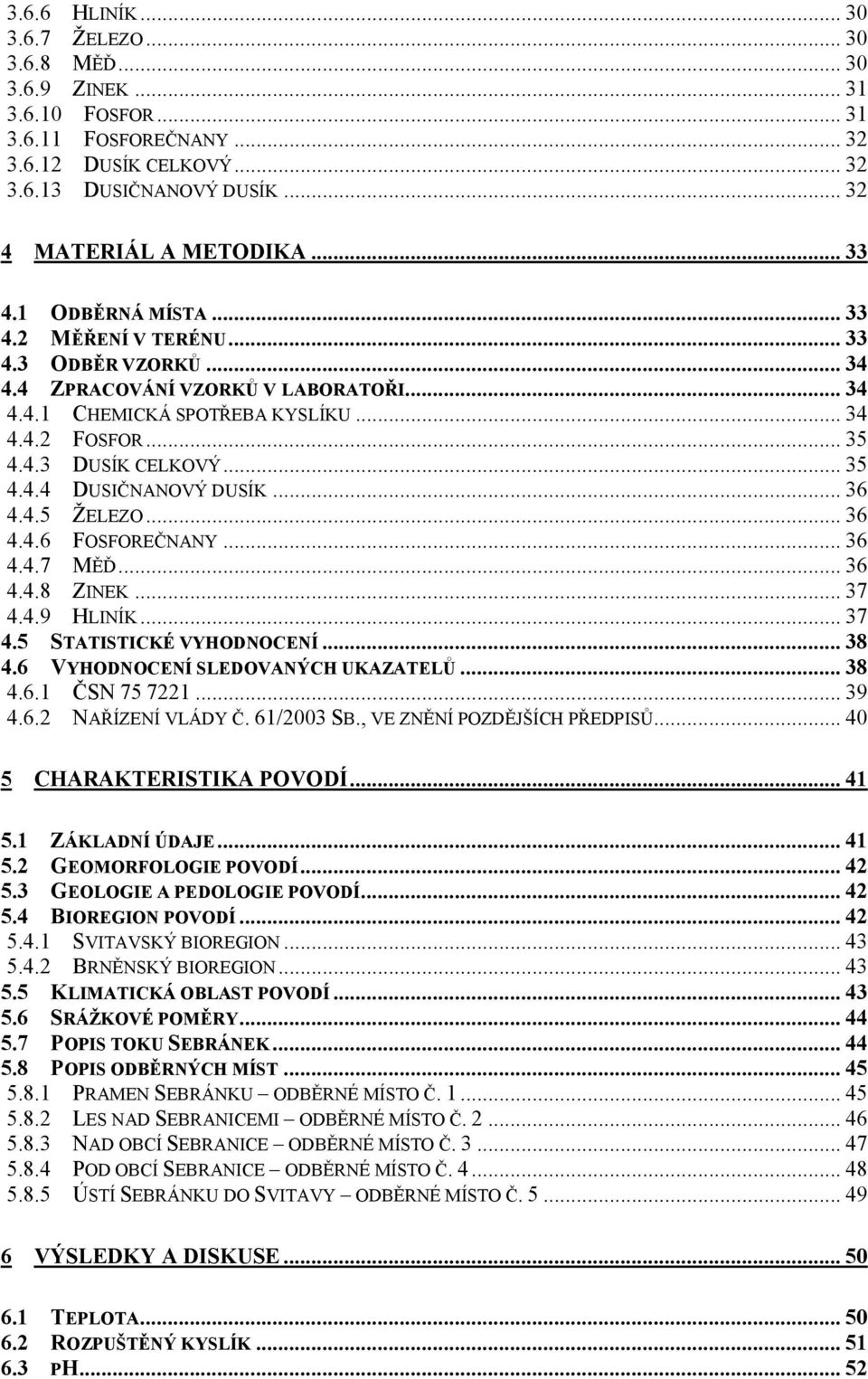 .. 35 4.4.4 DUSIČNANOVÝ DUSÍK... 36 4.4.5 ŽELEZO... 36 4.4.6 FOSFOREČNANY... 36 4.4.7 MĚĎ... 36 4.4.8 ZINEK... 37 4.4.9 HLINÍK... 37 4.5 STATISTICKÉ VYHODNOCENÍ... 38 4.