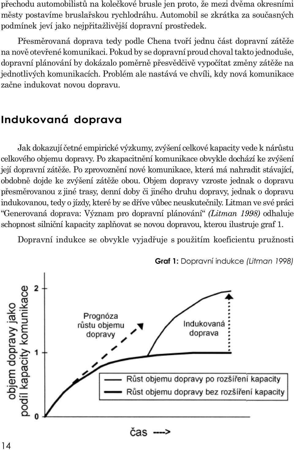 Pokud by se dopravní proud choval takto jednoduše, dopravní plánování by dokázalo poměrně přesvědčivě vypočítat změny zátěže na jednotlivých komunikacích.