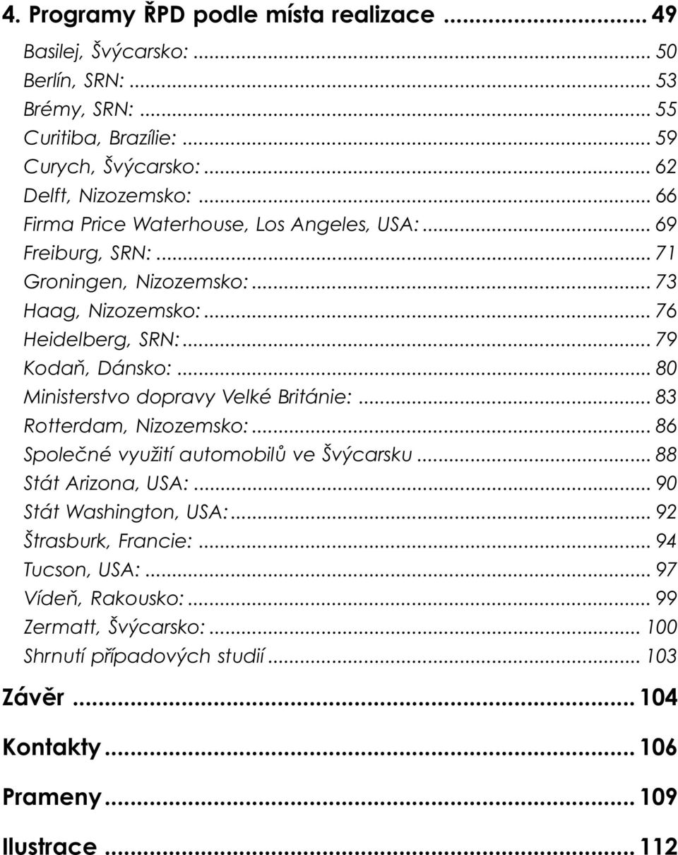 .. 80 Ministerstvo dopravy Velké Británie:... 83 Rotterdam, Nizozemsko:... 86 Společné využití automobilů ve Švýcarsku... 88 Stát Arizona, USA:... 90 Stát Washington, USA:.