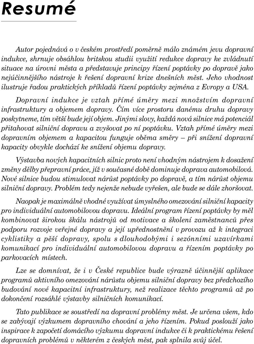 Dopravní indukce je vztah přímé úměry mezi množstvím dopravní infrastruktury a objemem dopravy. Čím více prostoru danému druhu dopravy poskytneme, tím větší bude její objem.