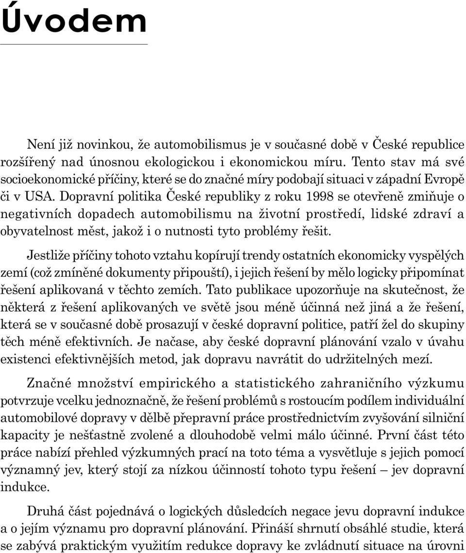 Dopravní politika České republiky z roku 1998 se otevřeně zmiňuje o negativních dopadech automobilismu na životní prostředí, lidské zdraví a obyvatelnost měst, jakož i o nutnosti tyto problémy řešit.