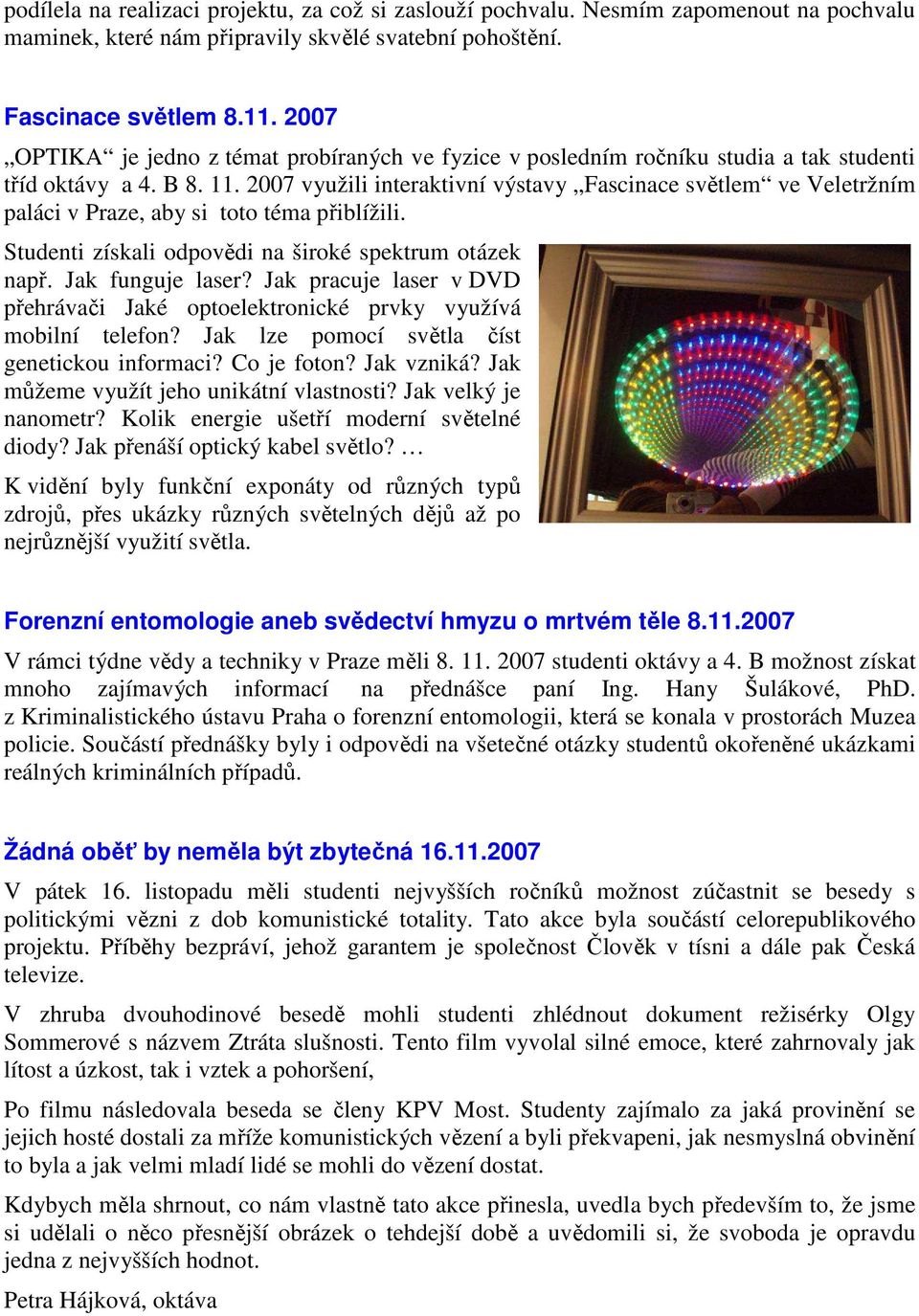 2007 využili interaktivní výstavy Fascinace světlem ve Veletržním paláci v Praze, aby si toto téma přiblížili. Studenti získali odpovědi na široké spektrum otázek např. Jak funguje laser?