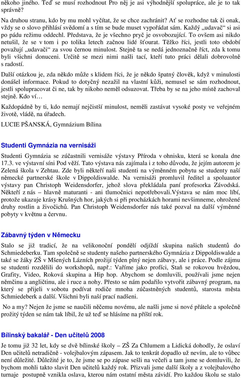 To ovšem asi nikdo netušil, že se v tom i po tolika letech začnou lidé šťourat. Těžko říci, jestli toto období považují udavači za svou černou minulost.