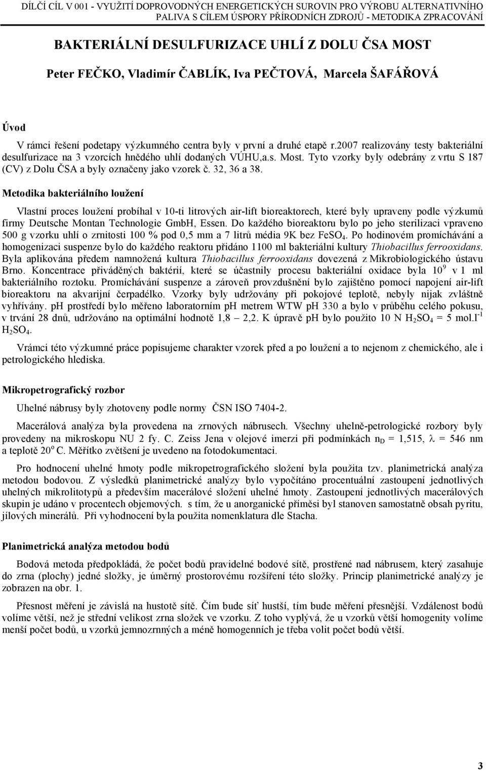 2007 realizovány testy bakteriální desulfurizace na 3 vzorcích hnědého uhlí dodaných VÚHU,a.s. Most. Tyto vzorky byly odebrány z vrtu S 187 (CV) z Dolu ČSA a byly označeny jako vzorek č. 32, 36 a 38.