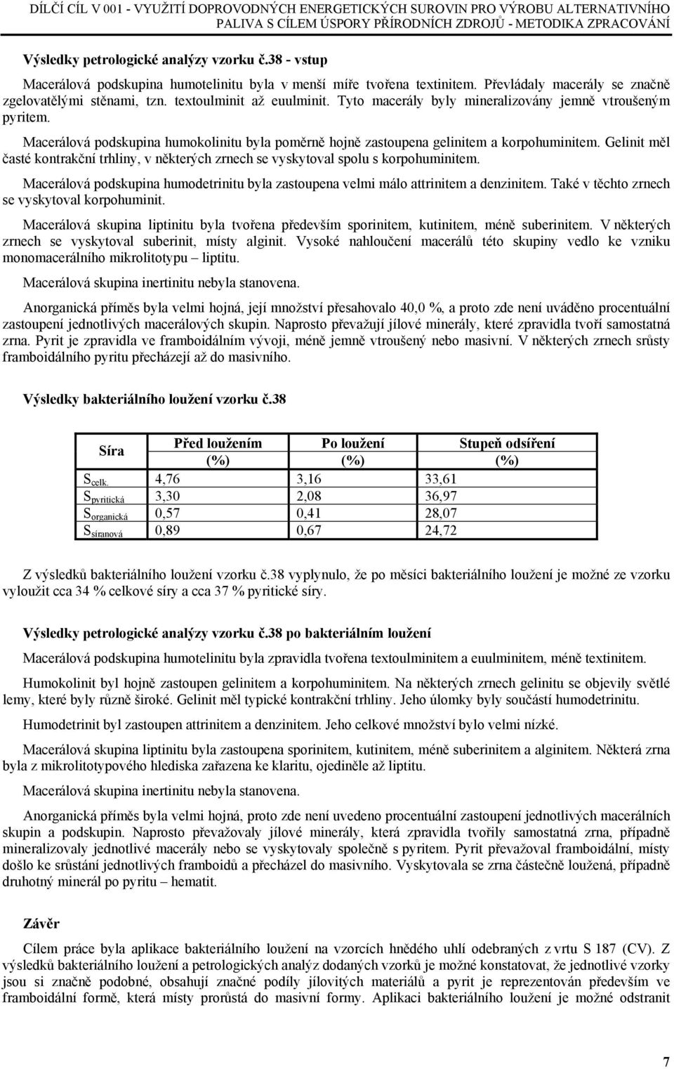 Tyto macerály byly mineralizovány jemně vtroušeným pyritem. Macerálová podskupina humokolinitu byla poměrně hojně zastoupena gelinitem a korpohuminitem.