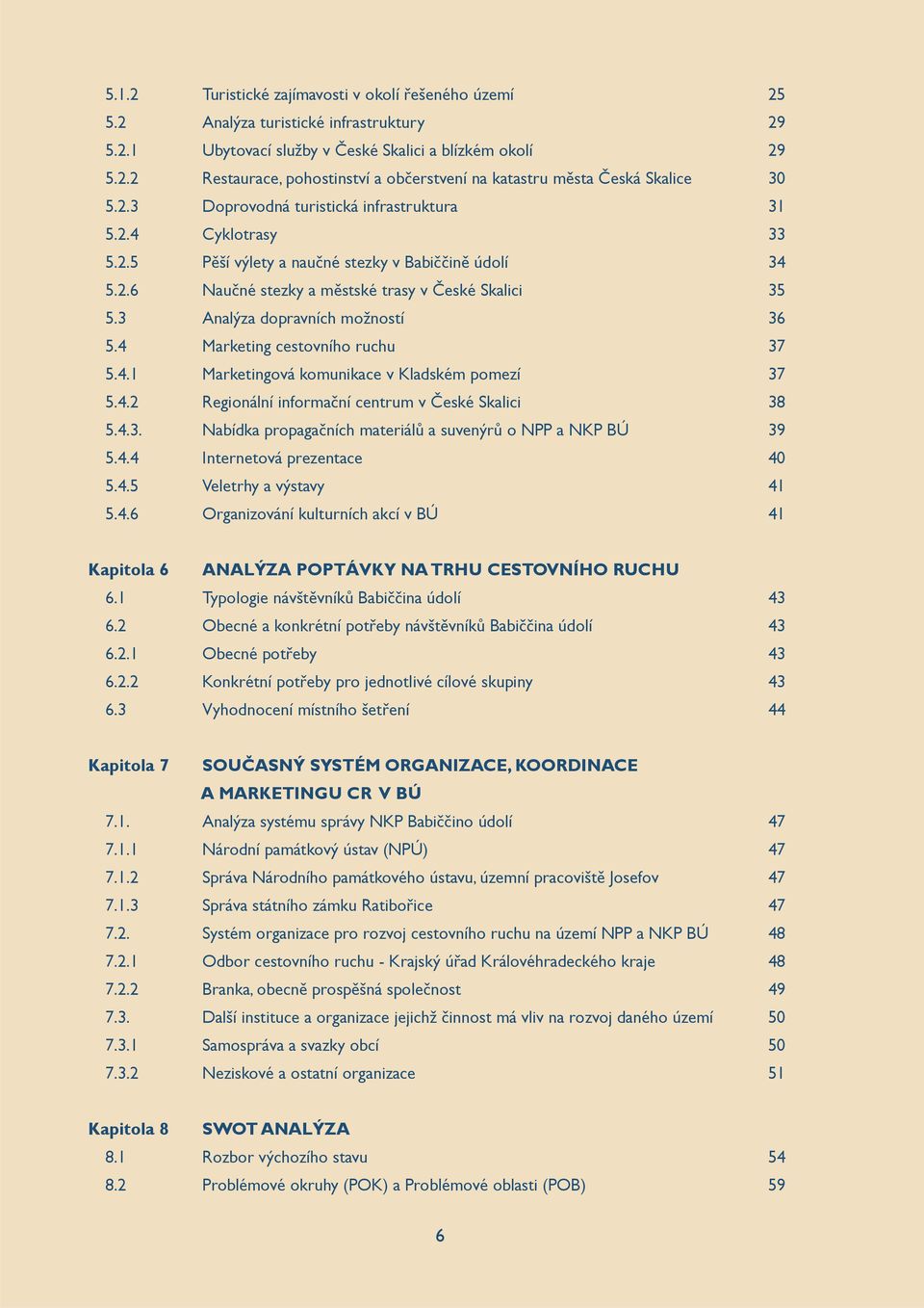 3 Analýza dopravních možností 36 5.4 Marketing cestovního ruchu 37 5.4.1 Marketingová komunikace v Kladském pomezí 37 5.4.2 Regionální informační centrum v České Skalici 38 5.4.3. Nabídka propagačních materiálů a suvenýrů o NPP a NKP BÚ 39 5.