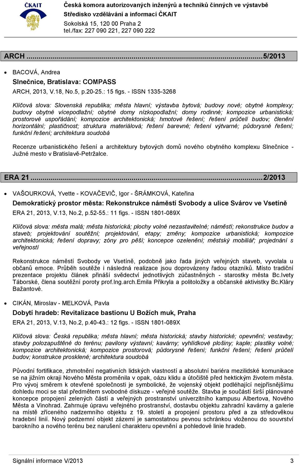 urbanistická; prostorové uspořádání; kompozice architektonická; hmotové řešení; řešení průčelí budov; členění horizontální; plastičnost; struktura materiálová; řešení barevné; řešení výtvarné;