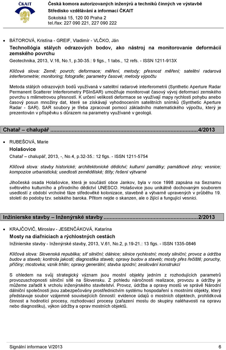 - ISSN 1211-913X Klíčová slova: Země; povrch; deformace; měření, metody; přesnost měření; satelitní radarová interferometrie; monitoring; fotografie; parametry časové; metody výpočtu Metoda stálých