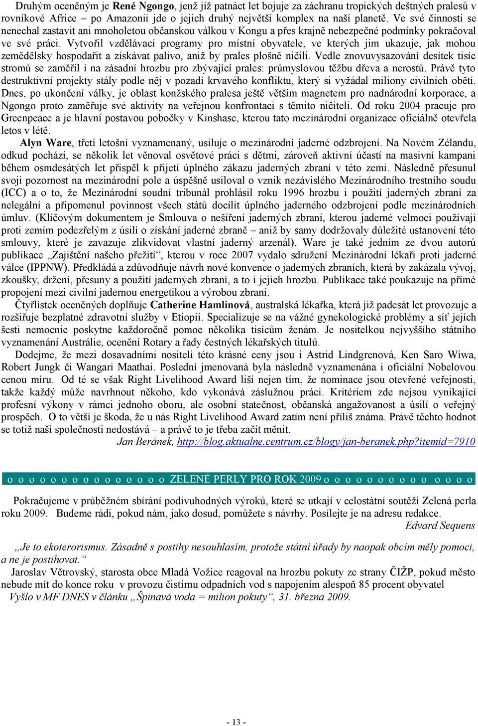 Vytvořil vzdělávací programy pro místní obyvatele, ve kterých jim ukazuje, jak mohou zemědělsky hospodařit a získávat palivo, aniž by prales plošně ničili.