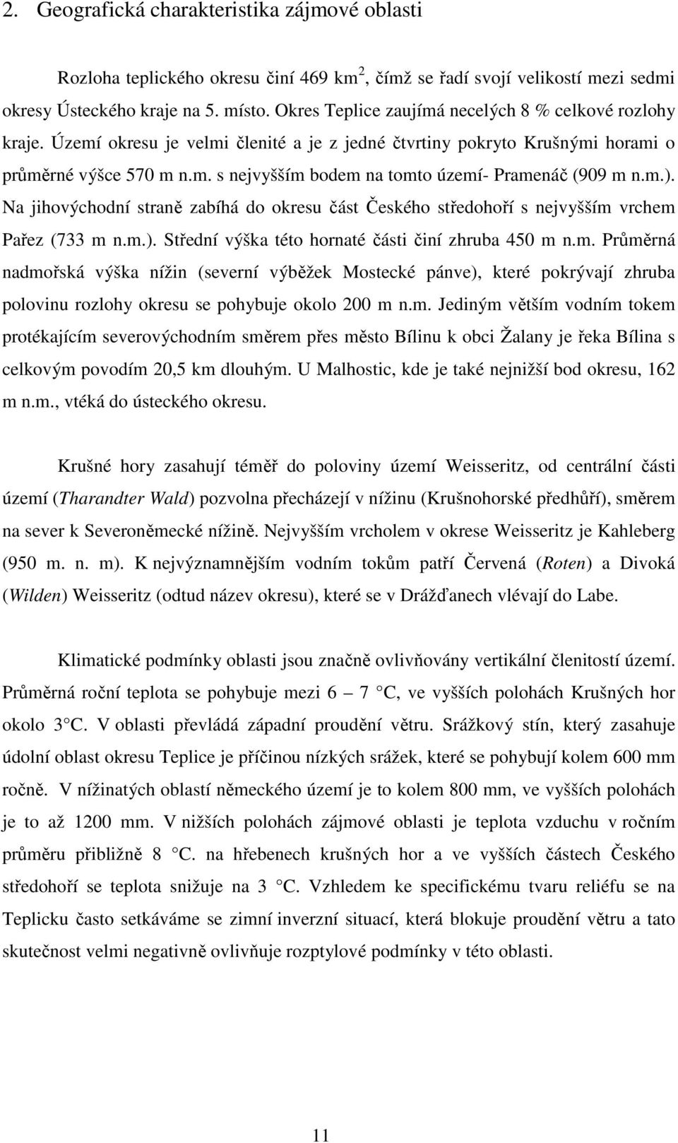 m.). Na jihovýchodní straně zabíhá do okresu část Českého středohoří s nejvyšším vrchem Pařez (733 m n.m.). Střední výška této hornaté části činí zhruba 450 m n.m. Průměrná nadmořská výška nížin (severní výběžek Mostecké pánve), které pokrývají zhruba polovinu rozlohy okresu se pohybuje okolo 200 m n.