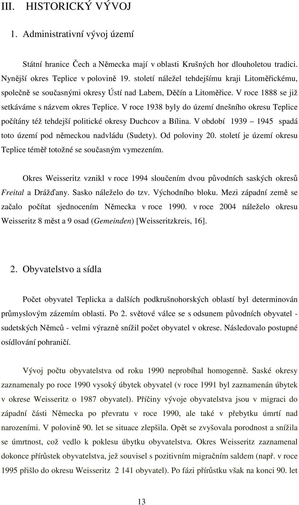 V roce 1938 byly do území dnešního okresu Teplice počítány též tehdejší politické okresy Duchcov a Bílina. V období 1939 1945 spadá toto území pod německou nadvládu (Sudety). Od poloviny 20.