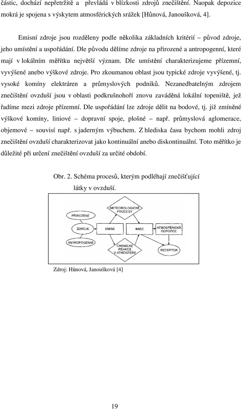 Dle původu dělíme zdroje na přirozené a antropogenní, které mají v lokálním měřítku největší význam. Dle umístění charakterizujeme přízemní, vyvýšené anebo výškové zdroje.