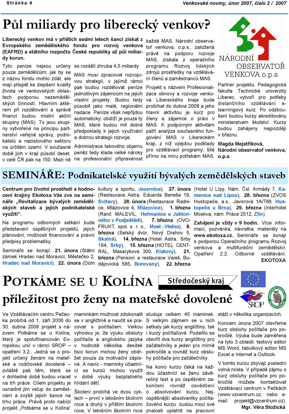 Tyto peníze nejsou určeny pouze zemědělcům, jak by se z názvu fondu mohlo zdát, ale mají přispět ke zlepšení kvality života ve venkovských oblastech podporou nezemědělských činností.