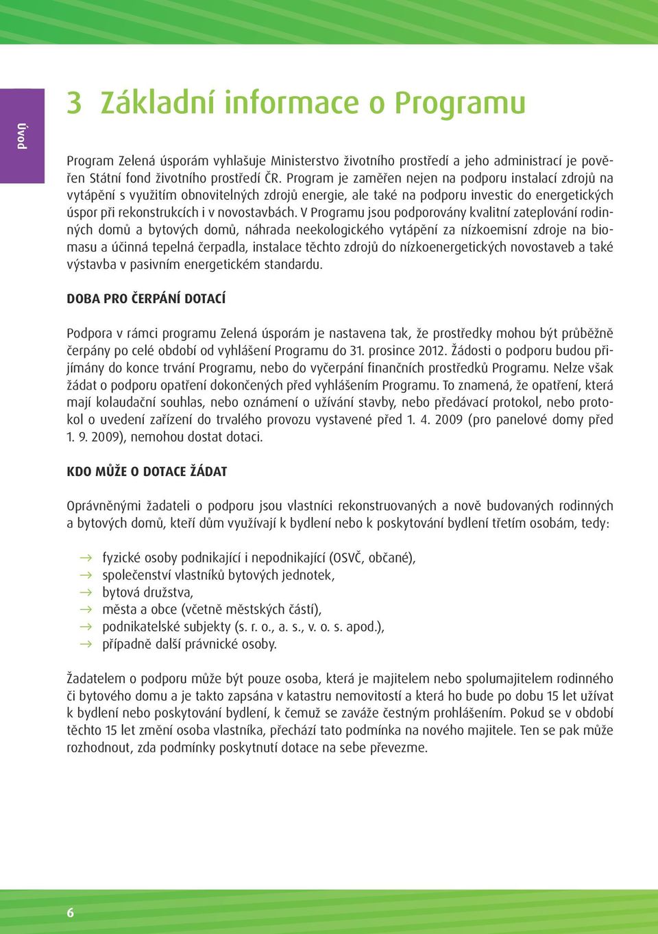 V Programu jsou podporovány kvalitní zateplování rodinných domů a bytových domů, náhrada neekologického vytápění za nízkoemisní zdroje na biomasu a účinná tepelná čerpadla, instalace těchto zdrojů do