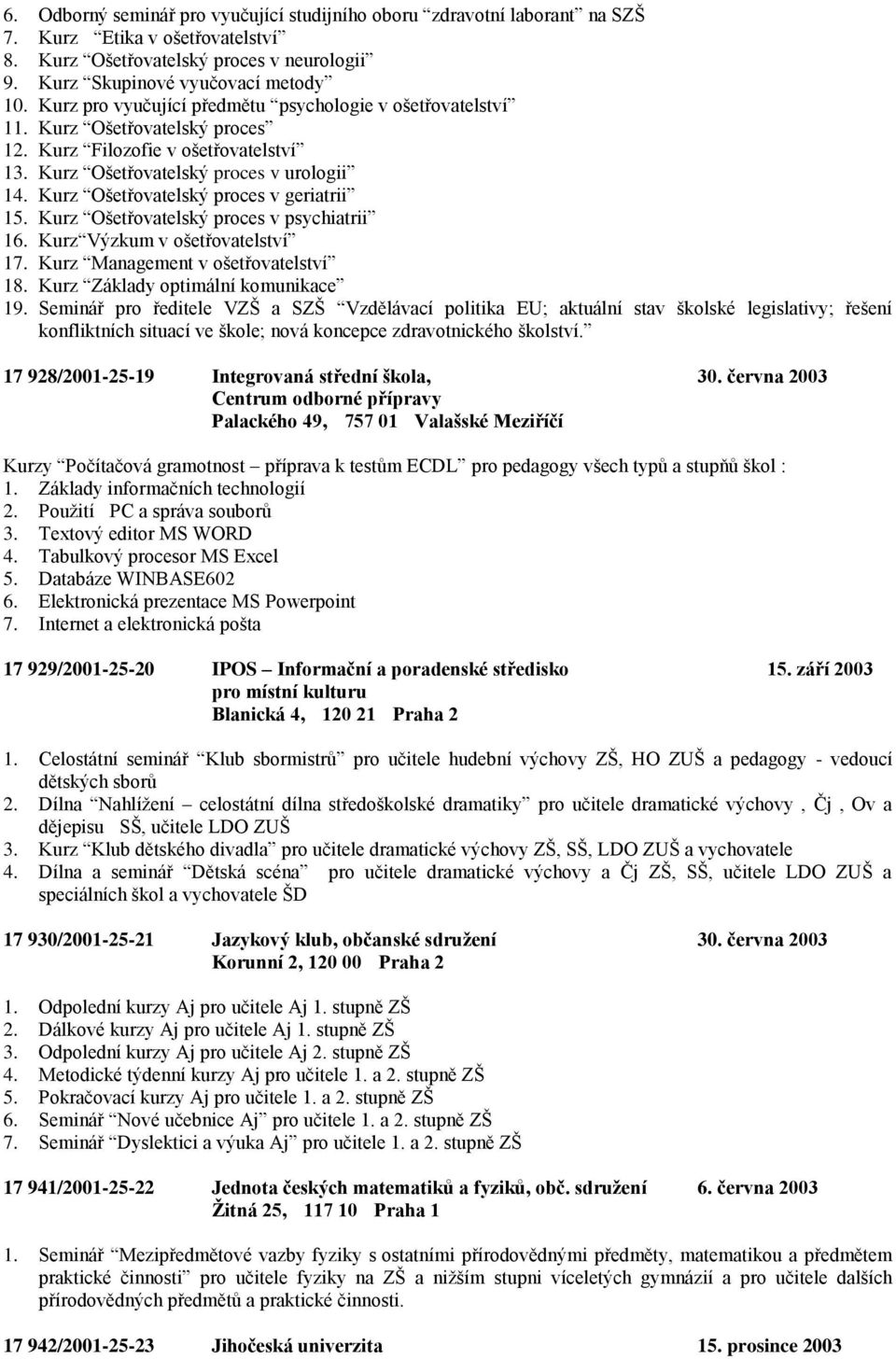 Kurz Ošetřovatelský proces v geriatrii 15. Kurz Ošetřovatelský proces v psychiatrii 16. Kurz Výzkum v ošetřovatelství 17. Kurz Management v ošetřovatelství 18. Kurz Základy optimální komunikace 19.