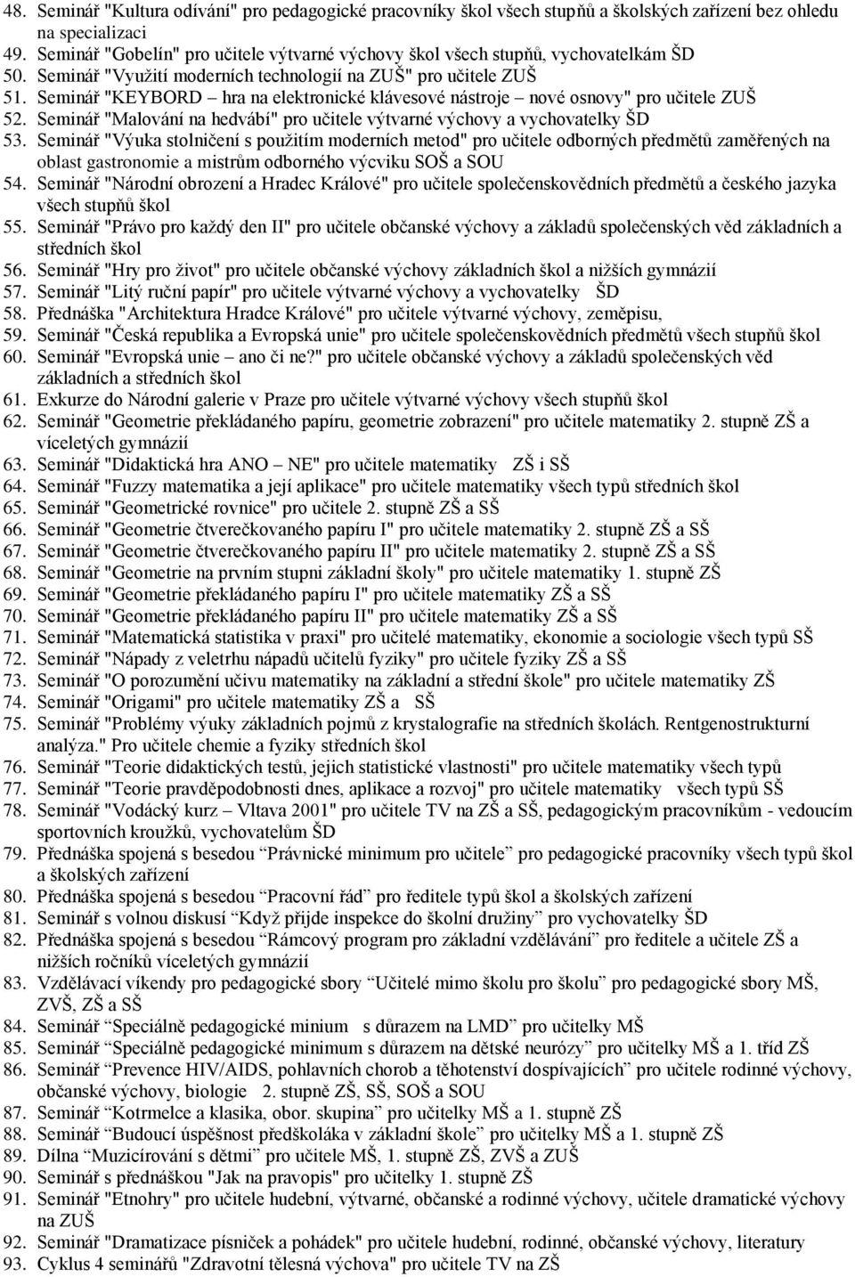 Seminář "KEYBORD hra na elektronické klávesové nástroje nové osnovy" pro učitele ZUŠ 52. Seminář "Malování na hedvábí" pro učitele výtvarné výchovy a vychovatelky ŠD 53.