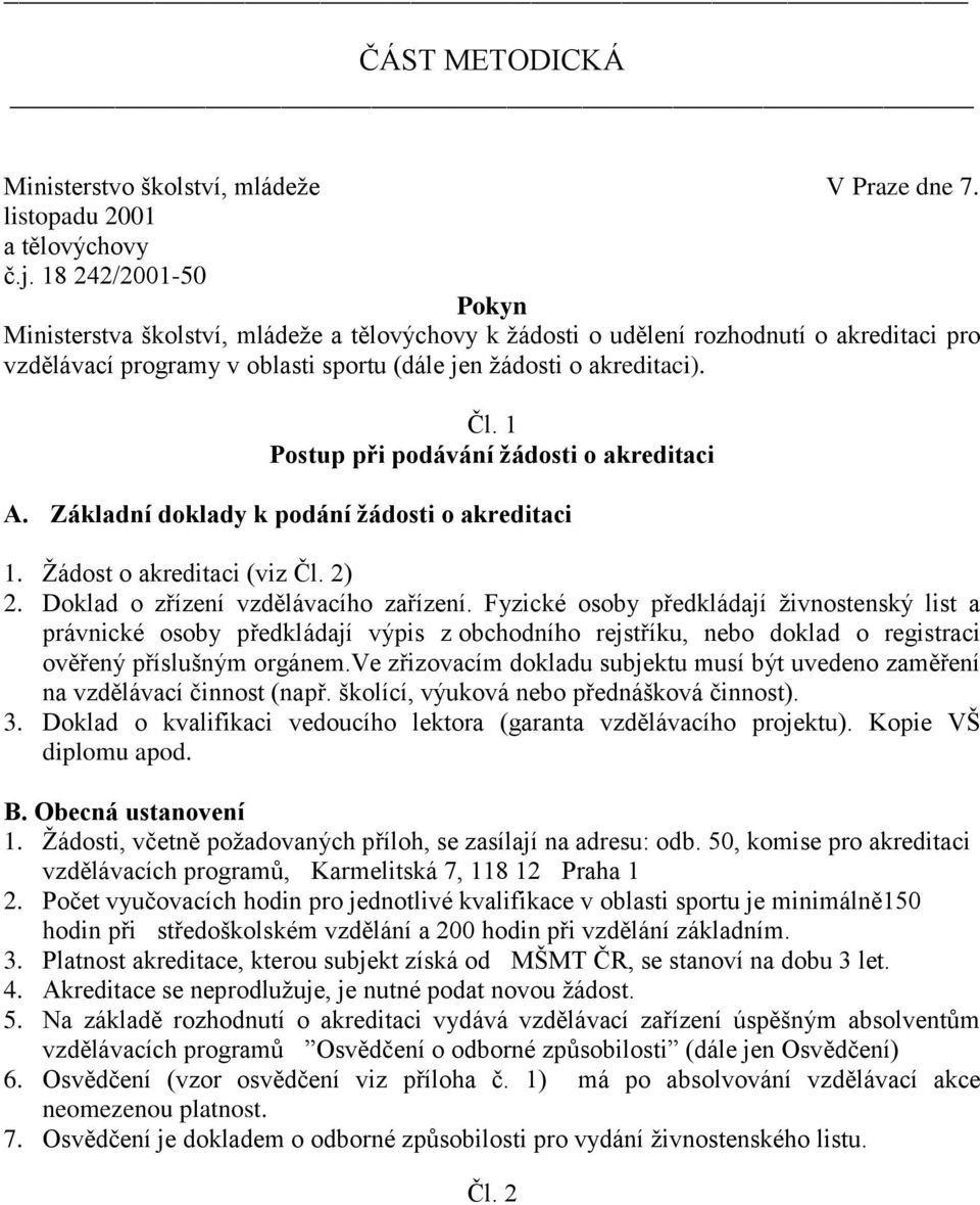 1 Postup při podávání žádosti o akreditaci A. Základní doklady k podání žádosti o akreditaci 1. Žádost o akreditaci (viz Čl. 2) 2. Doklad o zřízení vzdělávacího zařízení.