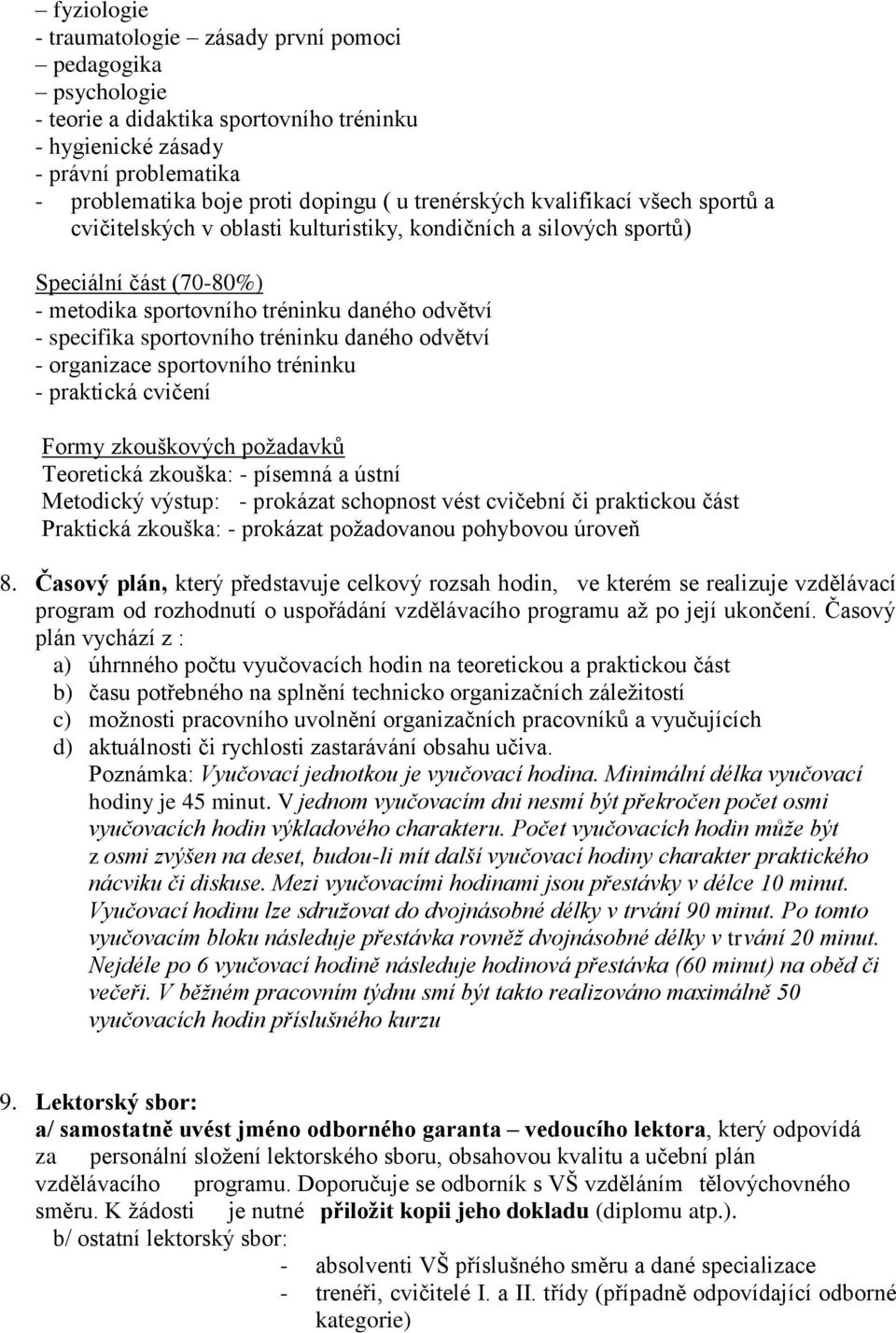 sportovního tréninku daného odvětví - organizace sportovního tréninku - praktická cvičení Formy zkouškových požadavků Teoretická zkouška: - písemná a ústní Metodický výstup: - prokázat schopnost vést