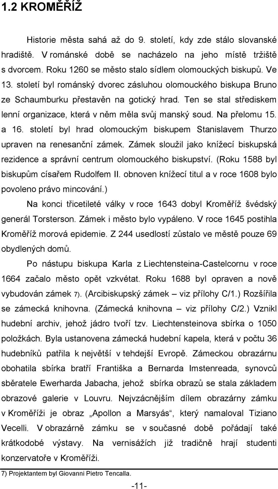 Na přelomu 15. a 16. století byl hrad olomouckým biskupem Stanislavem Thurzo upraven na renesanční zámek. Zámek slouţil jako kníţecí biskupská rezidence a správní centrum olomouckého biskupství.