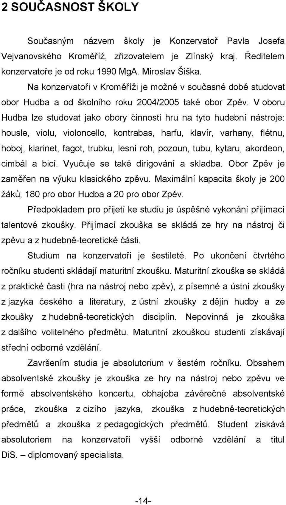 V oboru Hudba lze studovat jako obory činnosti hru na tyto hudební nástroje: housle, violu, violoncello, kontrabas, harfu, klavír, varhany, flétnu, hoboj, klarinet, fagot, trubku, lesní roh, pozoun,