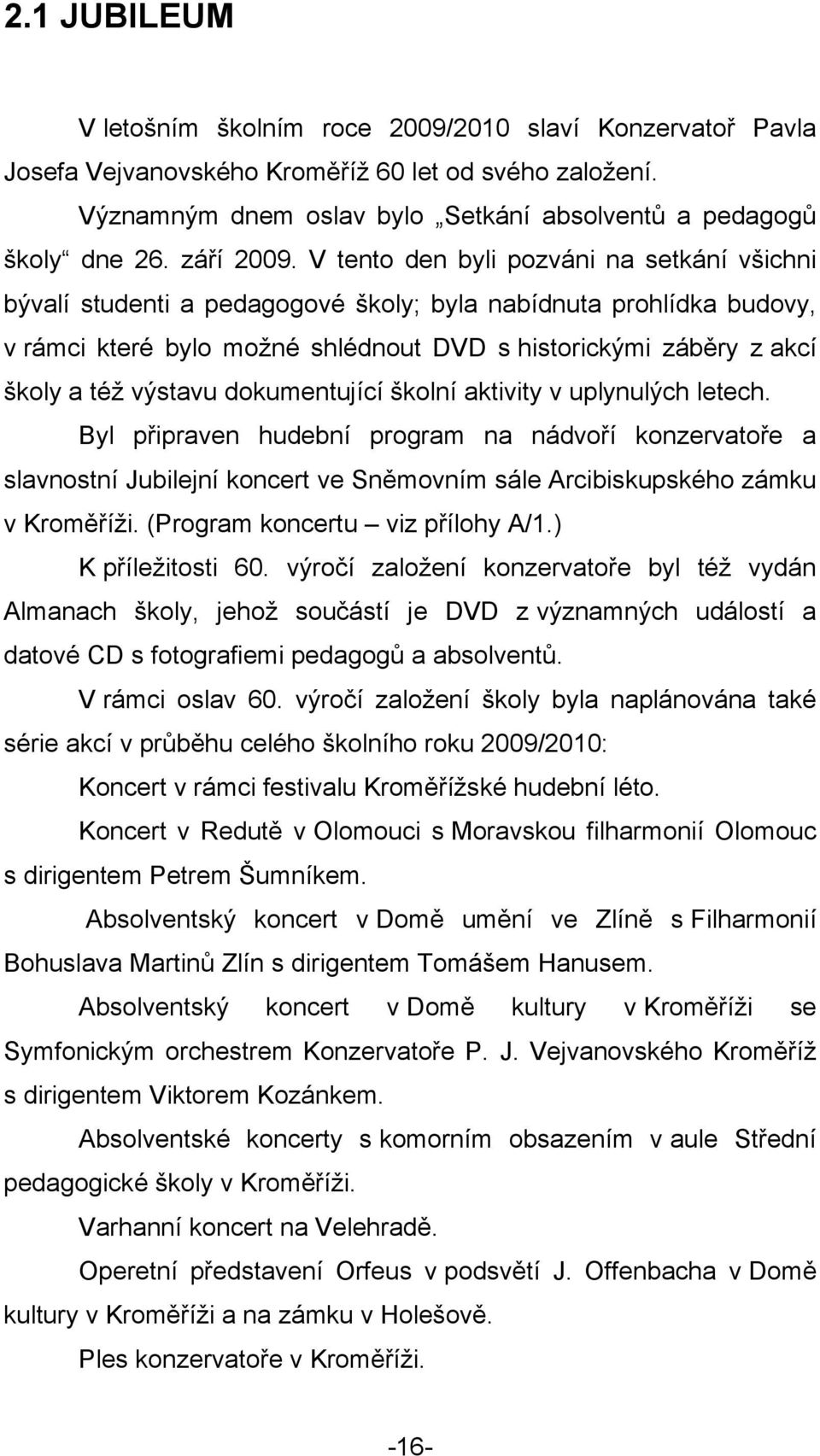 V tento den byli pozváni na setkání všichni bývalí studenti a pedagogové školy; byla nabídnuta prohlídka budovy, v rámci které bylo moţné shlédnout DVD s historickými záběry z akcí školy a téţ