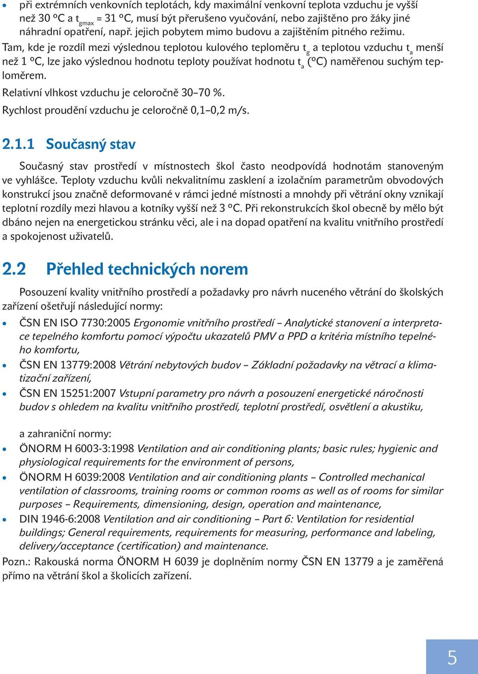 Tam, kde je rozdíl mezi výslednou teplotou kulového teploměru t g a teplotou vzduchu t a menší než 1 C, lze jako výslednou hodnotu teploty používat hodnotu t a ( C) naměřenou suchým teploměrem.