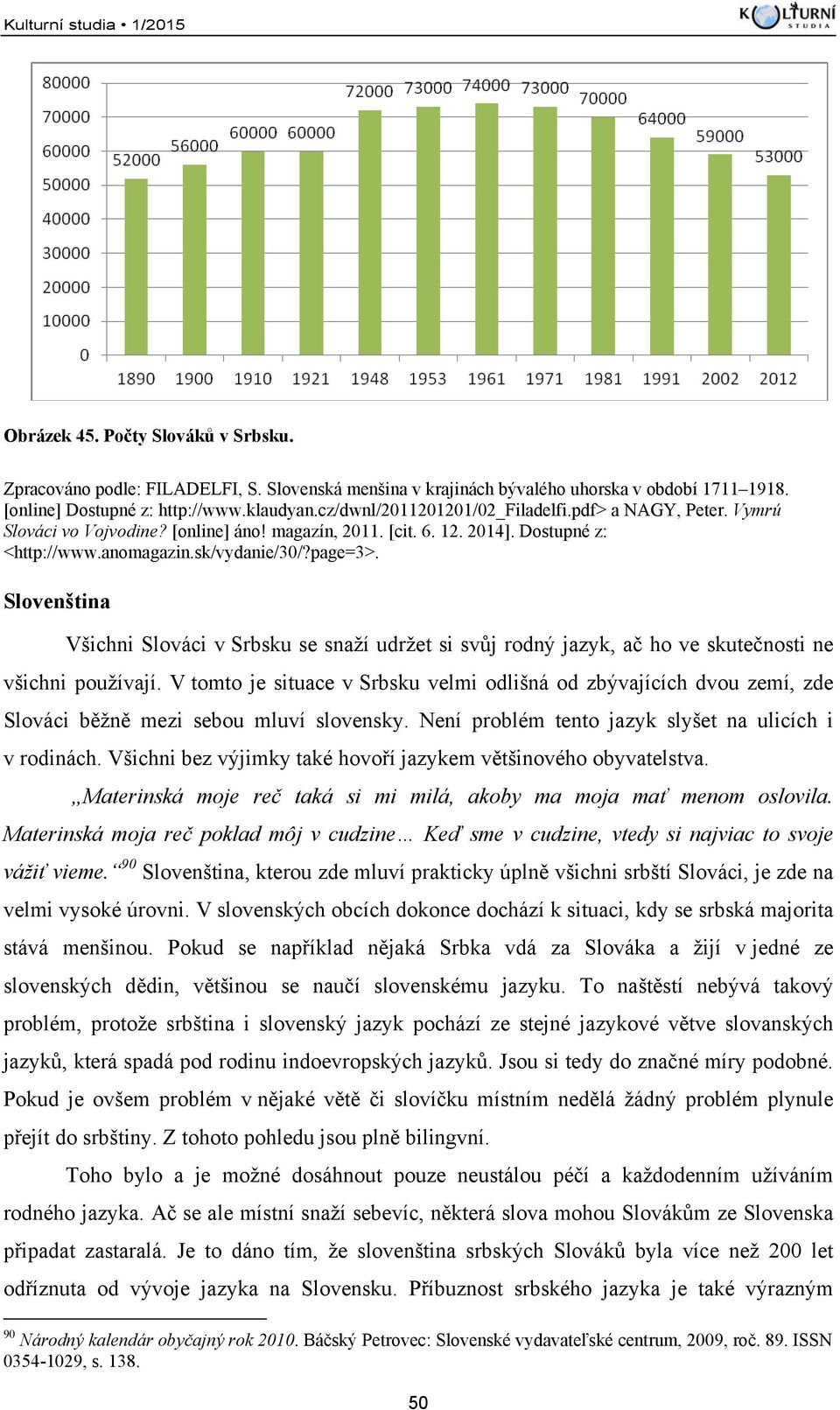 Slovenština Všichni Slováci v Srbsku se snaží udržet si svůj rodný jazyk, ač ho ve skutečnosti ne všichni používají.