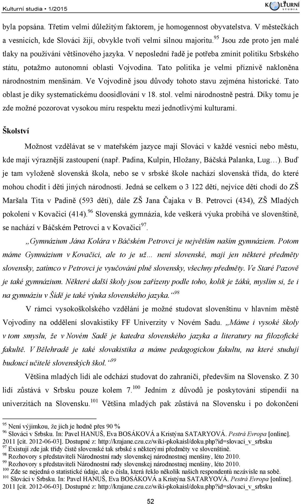 Tato politika je velmi příznivě nakloněna národnostním menšinám. Ve Vojvodině jsou důvody tohoto stavu zejména historické. Tato oblast je díky systematickému doosidlování v 18. stol.