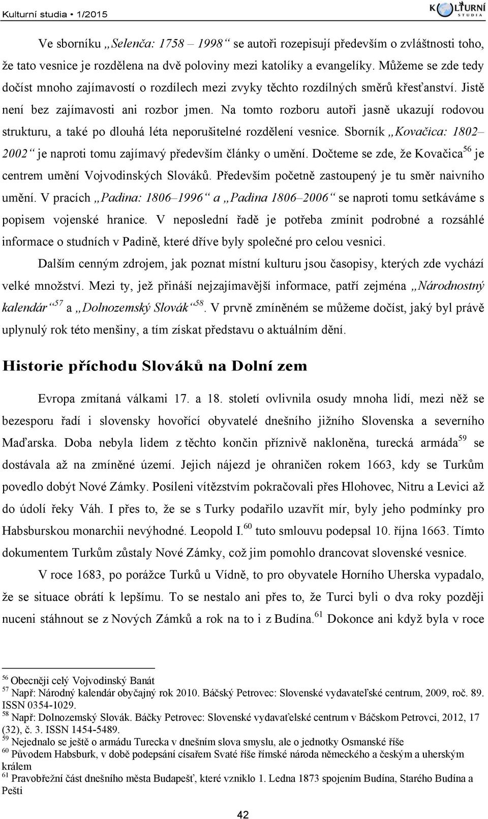 Na tomto rozboru autoři jasně ukazují rodovou strukturu, a také po dlouhá léta neporušitelné rozdělení vesnice. Sborník Kovačica: 1802 2002 je naproti tomu zajímavý především články o umění.