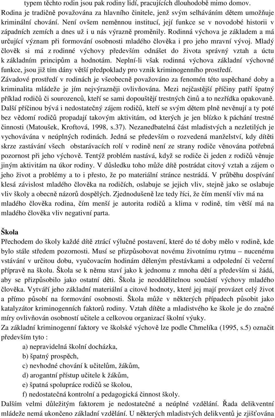 Rodinná výchova je základem a má určující význam při formování osobnosti mladého člověka i pro jeho mravní vývoj.