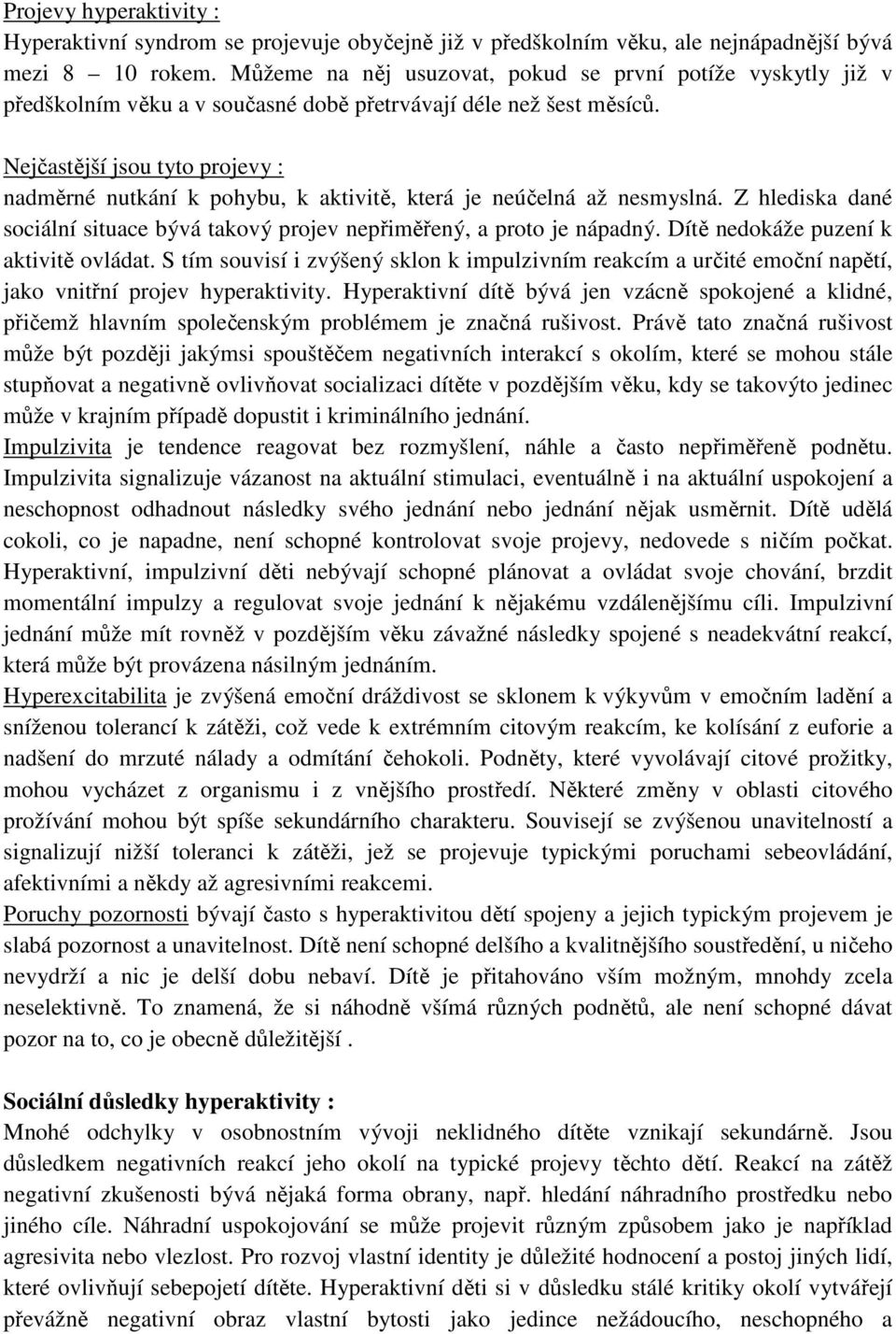 Nejčastější jsou tyto projevy : nadměrné nutkání k pohybu, k aktivitě, která je neúčelná až nesmyslná. Z hlediska dané sociální situace bývá takový projev nepřiměřený, a proto je nápadný.