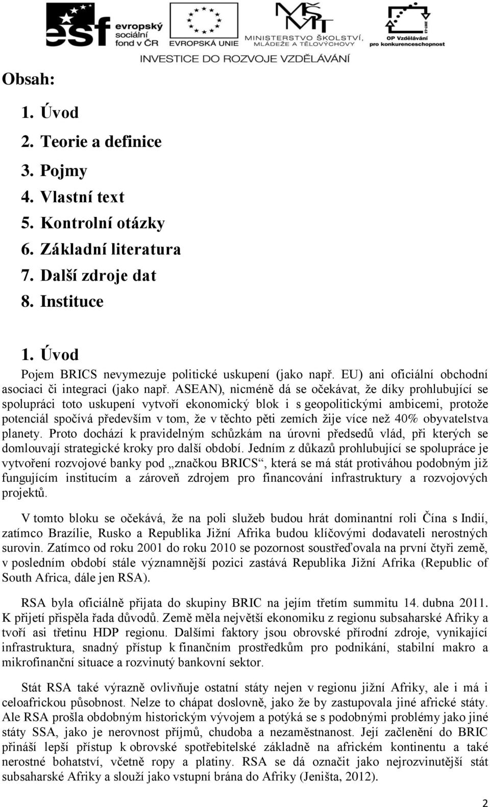 ASEAN), nicméně dá se očekávat, že díky prohlubující se spolupráci toto uskupení vytvoří ekonomický blok i s geopolitickými ambicemi, protože potenciál spočívá především v tom, že v těchto pěti