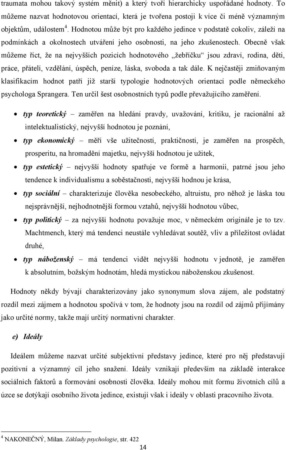 Obecně však můţeme říct, ţe na nejvyšších pozicích hodnotového ţebříčku jsou zdraví, rodina, děti, práce, přátelí, vzdělání, úspěch, peníze, láska, svoboda a tak dále.