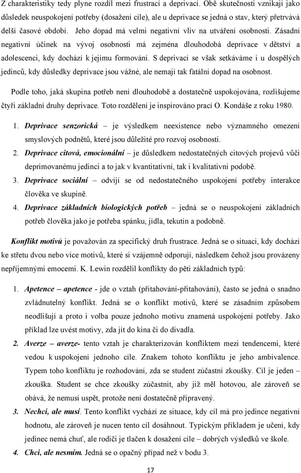 Jeho dopad má velmi negativní vliv na utváření osobnosti. Zásadní negativní účinek na vývoj osobnosti má zejména dlouhodobá deprivace v dětství a adolescenci, kdy dochází k jejímu formování.