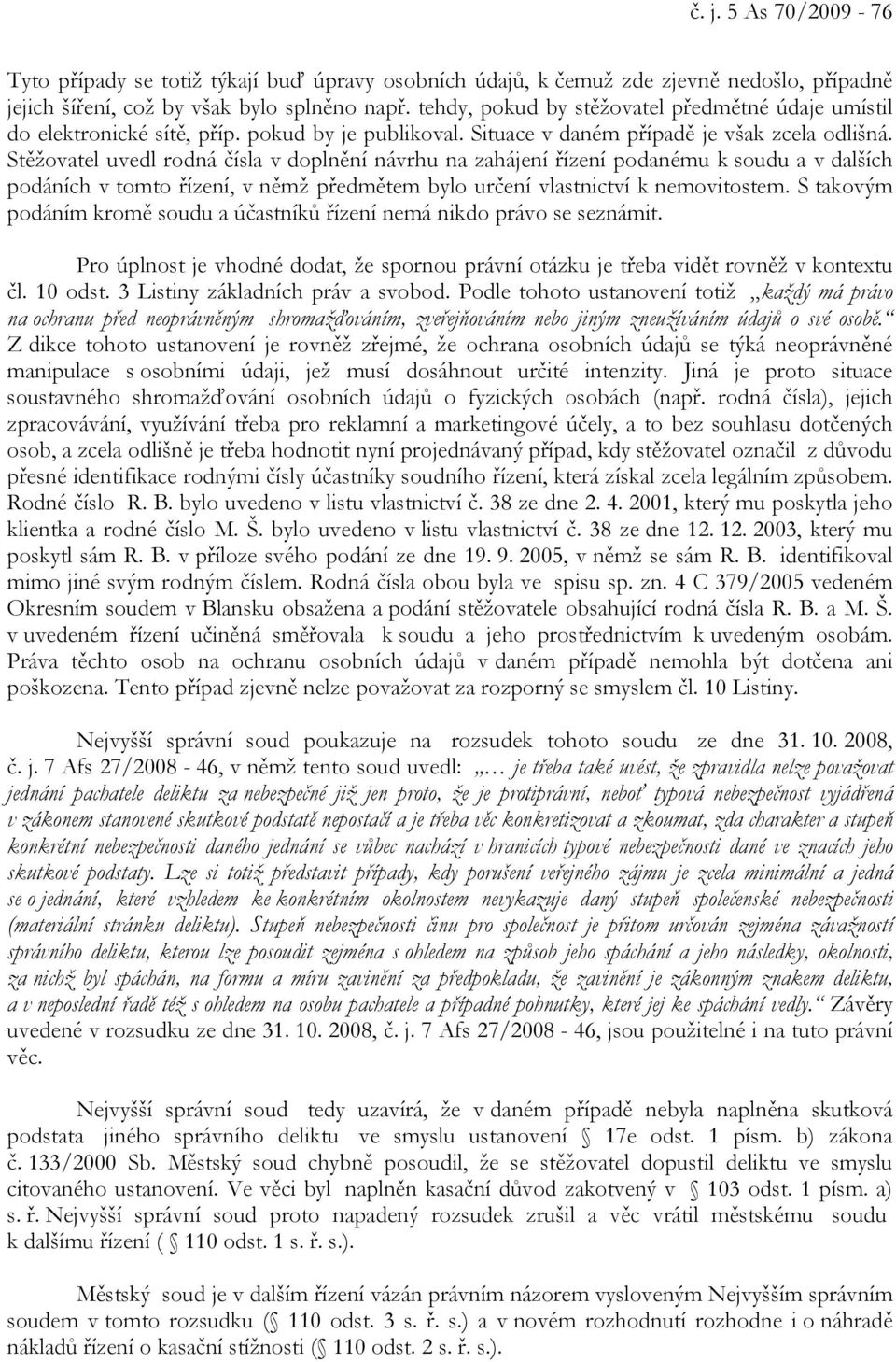 Stěžovatel uvedl rodná čísla v doplnění návrhu na zahájení řízení podanému k soudu a v dalších podáních v tomto řízení, v němž předmětem bylo určení vlastnictví k nemovitostem.