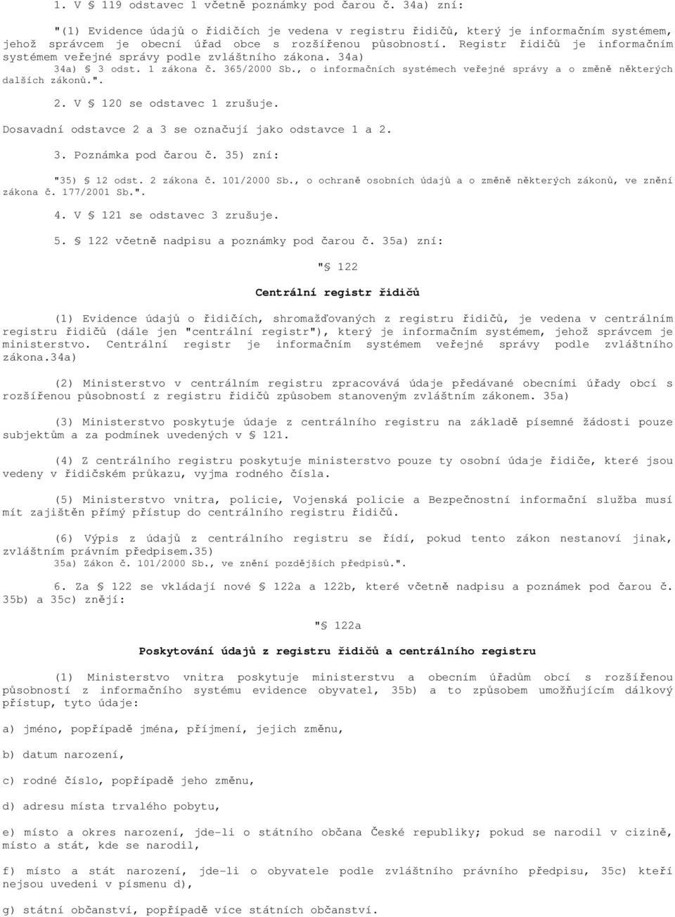 Registr řidičů je informačním systémem veřejné správy podle zvláštního zákona. 34a) 34a) 3 odst. 1 zákona č. 365/2000 Sb., o informačních systémech veřejné správy a o změně některých dalších zákonů.".