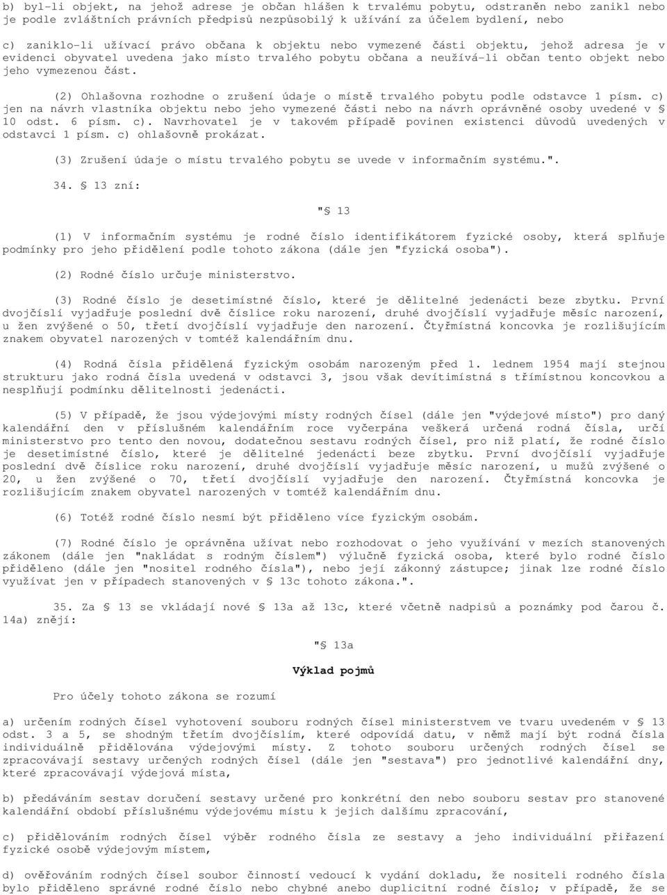 (2) Ohlašovna rozhodne o zrušení údaje o místě trvalého pobytu podle odstavce 1 písm. c) jen na návrh vlastníka objektu nebo jeho vymezené části nebo na návrh oprávněné osoby uvedené v 10 odst.