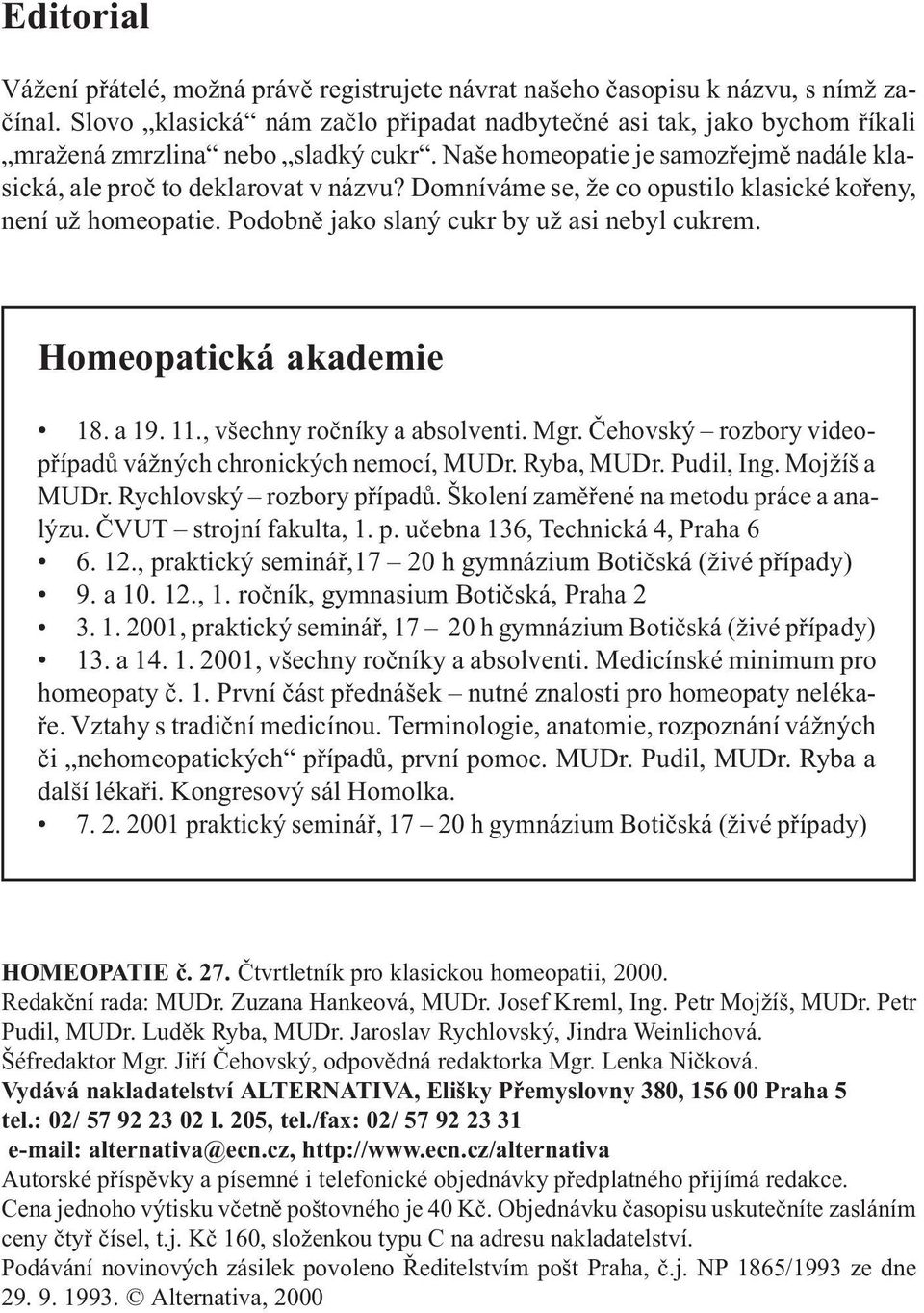 Domníváme se, že co opustilo klasické koøeny, není už homeopatie. Podobnì jako slaný cukr by už asi nebyl cukrem. Homeopatická akademie 18. a 19. 11., všechny roèníky a absolventi. Mgr.