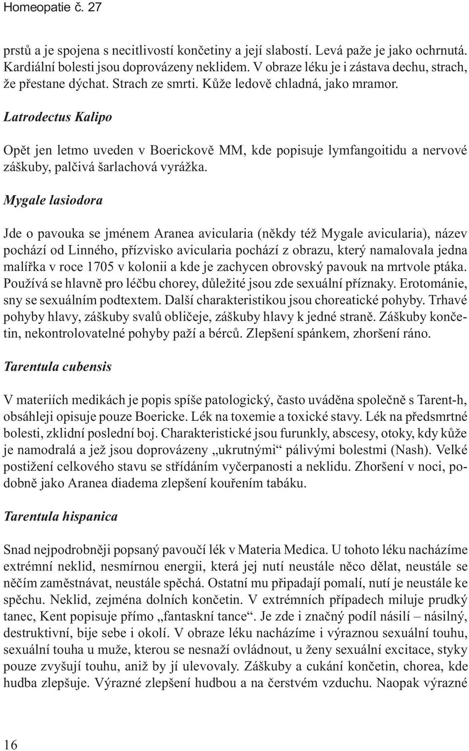 Latrodectus Kalipo Opìt jen letmo uveden v Boerickovì MM, kde popisuje lymfangoitidu a nervové záškuby, palèivá šarlachová vyrážka.