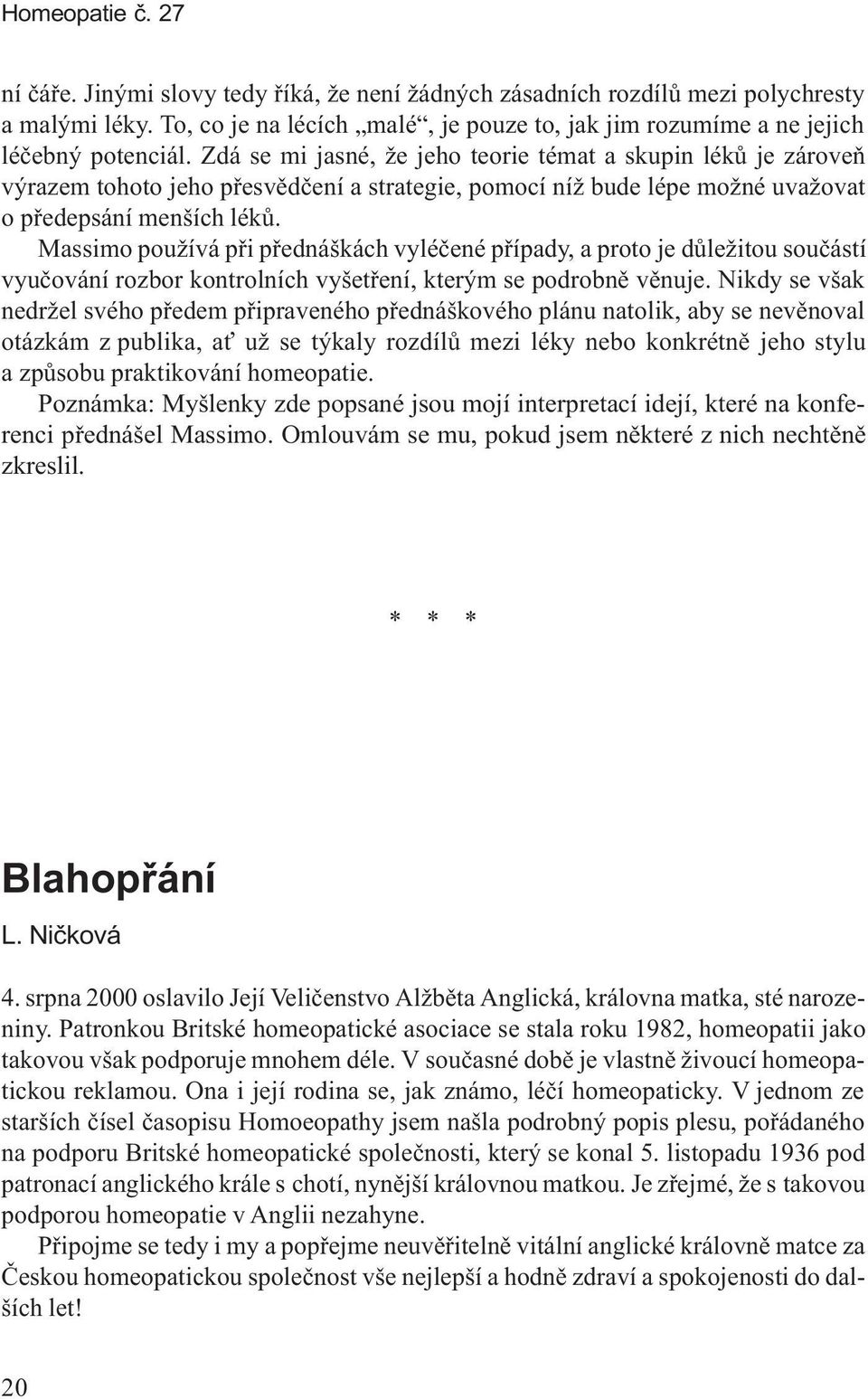 Zdá se mi jasné, že jeho teorie témat a skupin lékù je zároveò výrazem tohoto jeho pøesvìdèení a strategie, pomocí níž bude lépe možné uvažovat o pøedepsání menších lékù.