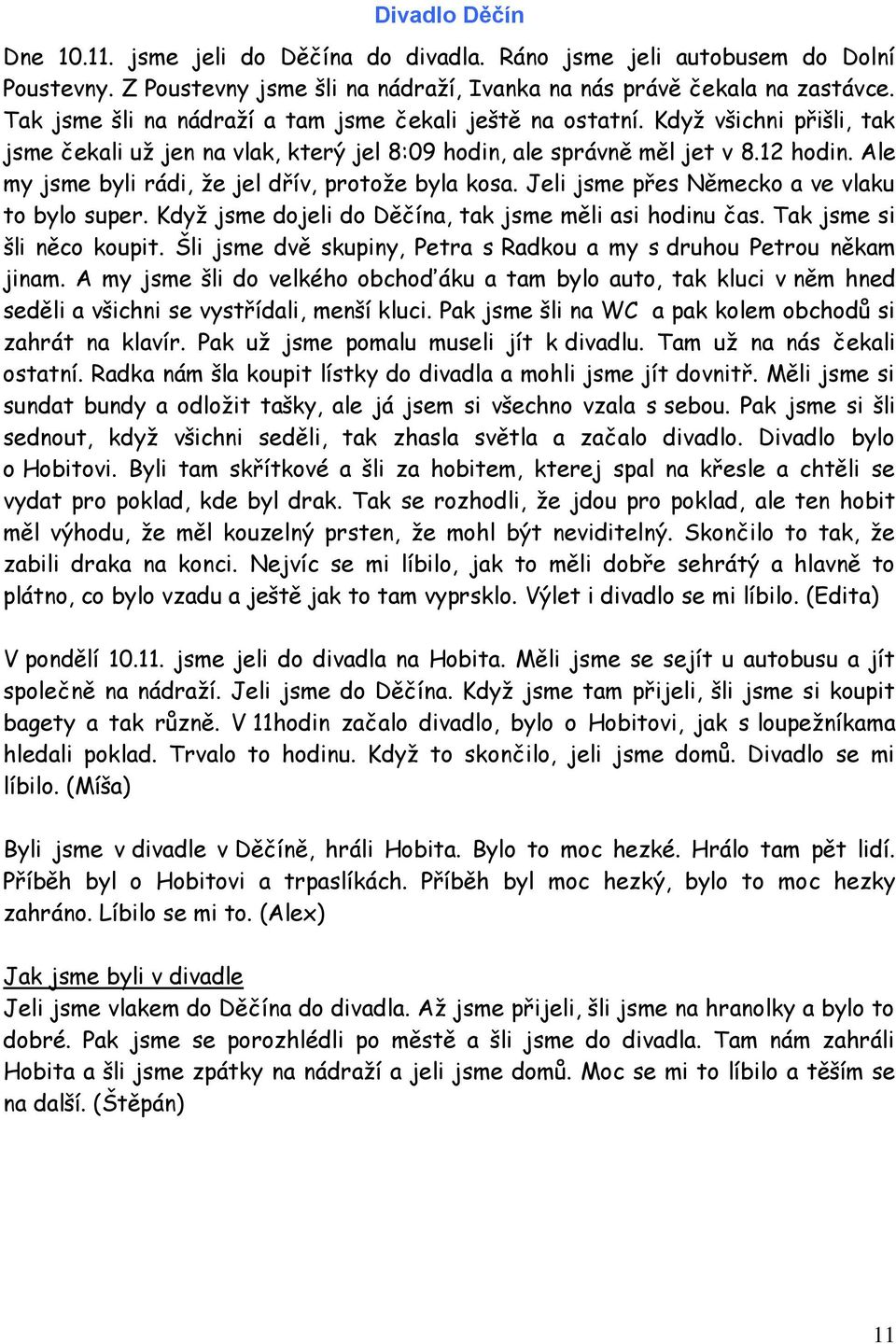 Ale my jsme byli rádi, že jel dřív, protože byla kosa. Jeli jsme přes Německo a ve vlaku to bylo super. Když jsme dojeli do Děčína, tak jsme měli asi hodinu čas. Tak jsme si šli něco koupit.