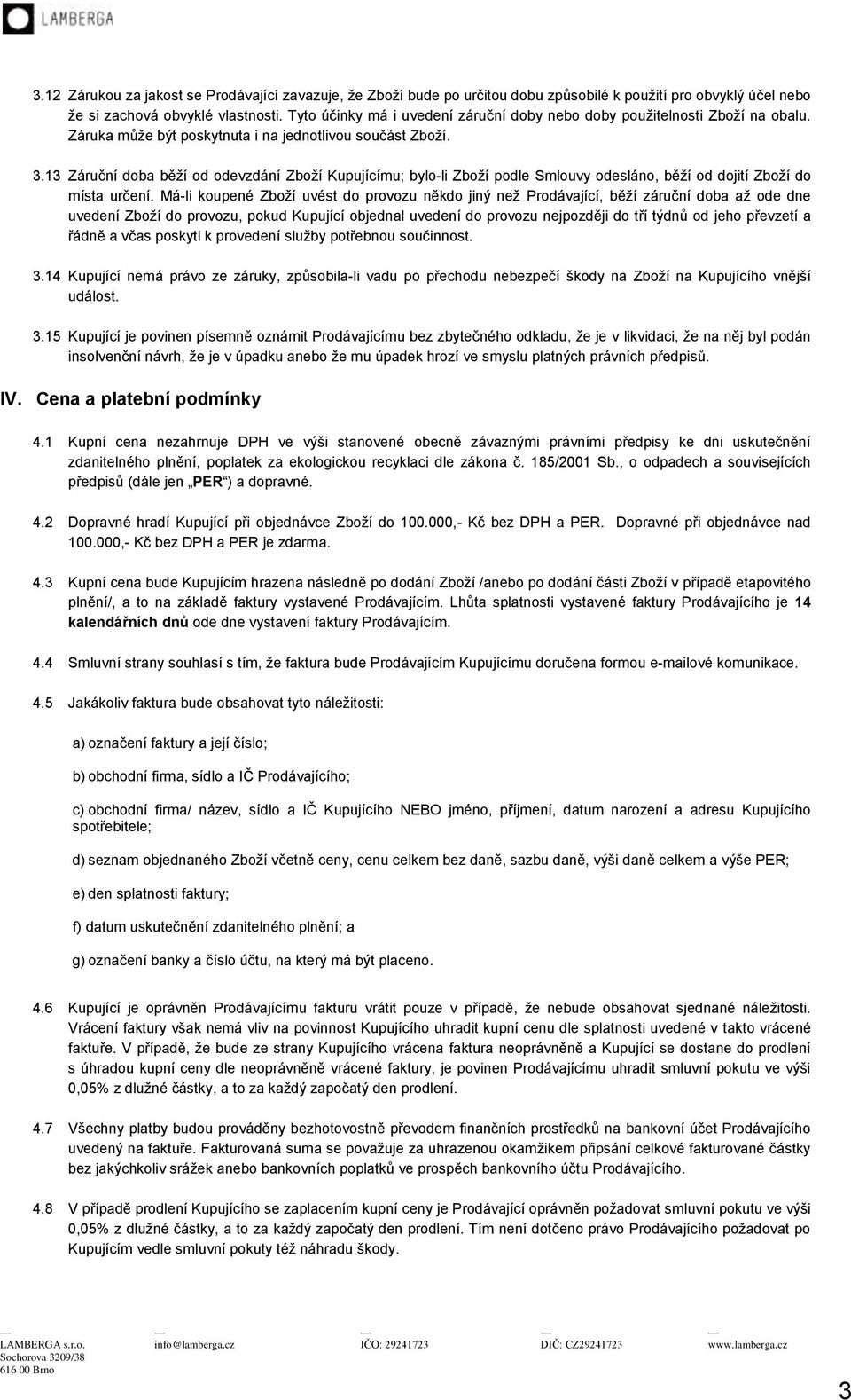 13 Záruční doba běží od odevzdání Zboží Kupujícímu; bylo-li Zboží podle Smlouvy odesláno, běží od dojití Zboží do místa určení.