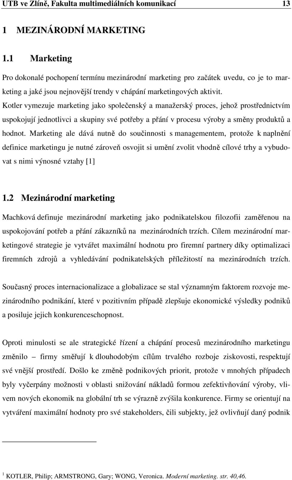 Kotler vymezuje marketing jako společenský a manažerský proces, jehož prostřednictvím uspokojují jednotlivci a skupiny své potřeby a přání v procesu výroby a směny produktů a hodnot.