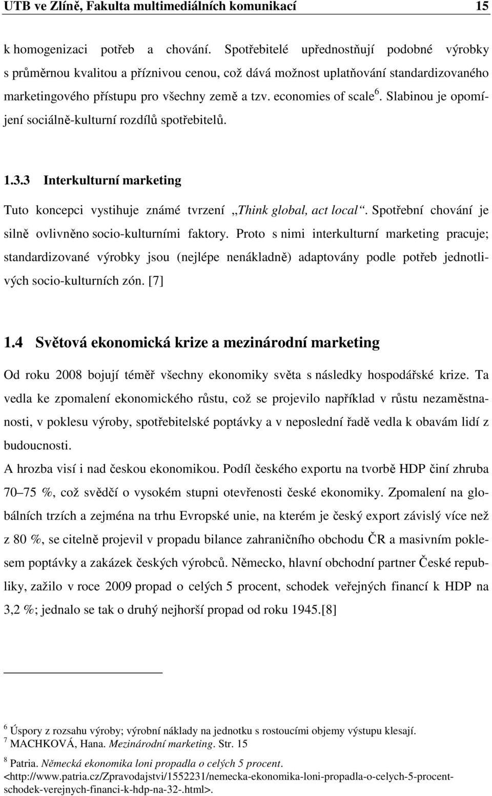 Slabinou je opomíjení sociálně-kulturní rozdílů spotřebitelů. 1.3.3 Interkulturní marketing Tuto koncepci vystihuje známé tvrzení Think global, act local.