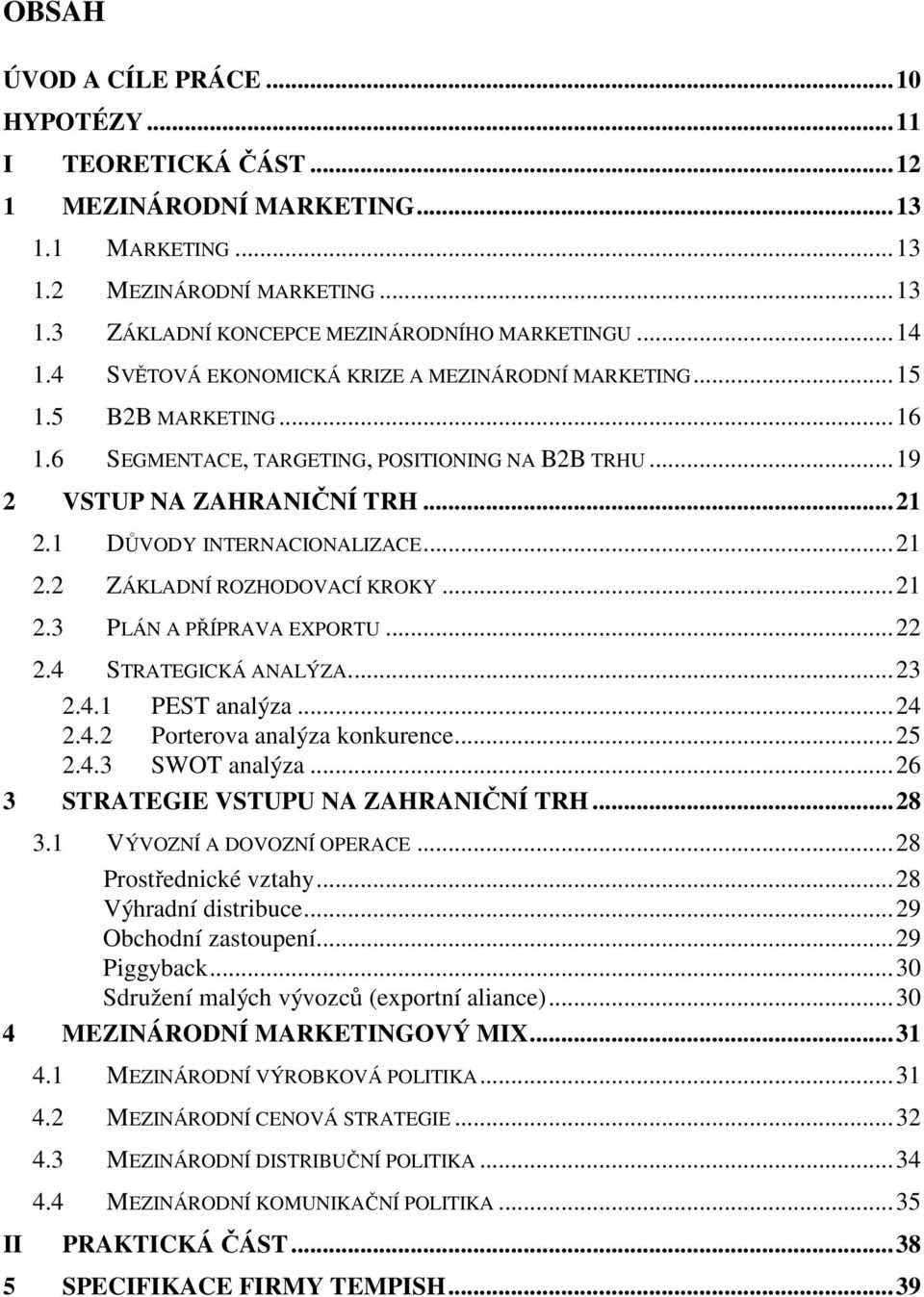 1 DŮVODY INTERNACIONALIZACE... 21 2.2 ZÁKLADNÍ ROZHODOVACÍ KROKY... 21 2.3 PLÁN A PŘÍPRAVA EXPORTU... 22 2.4 STRATEGICKÁ ANALÝZA.... 23 2.4.1 PEST analýza... 24 2.4.2 Porterova analýza konkurence.