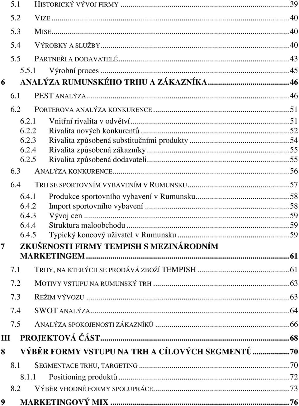 .. 55 6.2.5 Rivalita způsobená dodavateli... 55 6.3 ANALÝZA KONKURENCE... 56 6.4 TRH SE SPORTOVNÍM VYBAVENÍM V RUMUNSKU... 57 6.4.1 Produkce sportovního vybavení v Rumunsku... 58 6.4.2 Import sportovního vybavení.